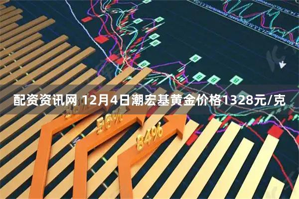 配资资讯网 12月4日潮宏基黄金价格1328元/克
