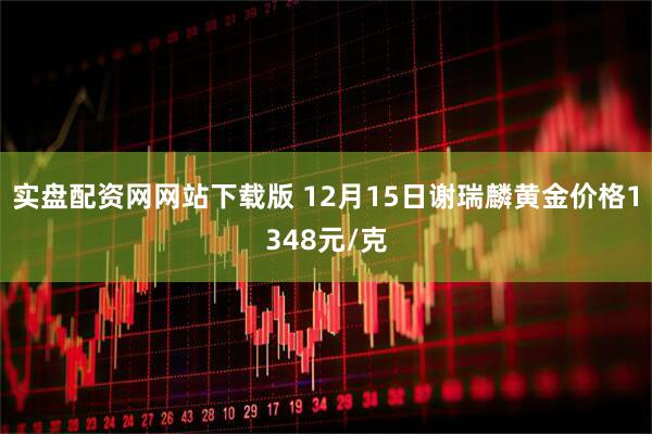 实盘配资网网站下载版 12月15日谢瑞麟黄金价格1348元/克
