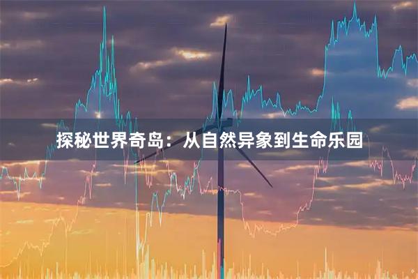 探秘世界奇岛：从自然异象到生命乐园