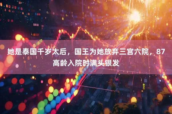 她是泰国千岁太后，国王为她放弃三宫六院，87高龄入院时满头银发