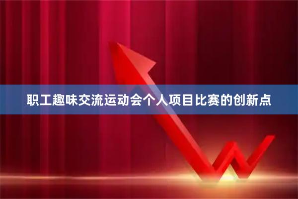 职工趣味交流运动会个人项目比赛的创新点