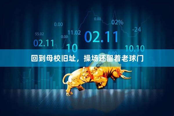 回到母校旧址，操场还留着老球门