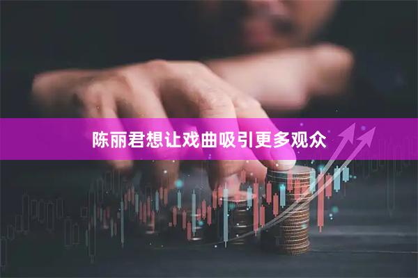 陈丽君想让戏曲吸引更多观众