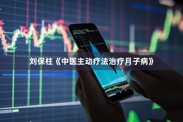 刘保柱《中医主动疗法治疗月子病》