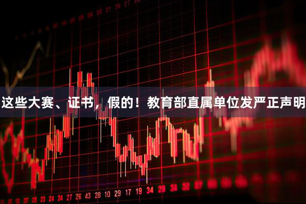 这些大赛、证书，假的！教育部直属单位发严正声明