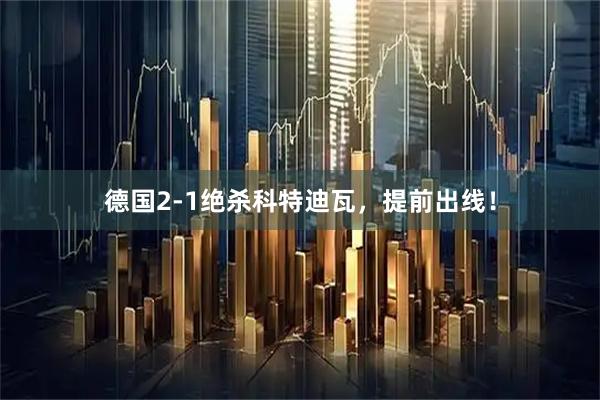 德国2-1绝杀科特迪瓦,提前出线!