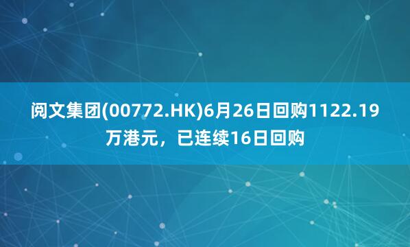 阅文集团(00772.HK)6月26日回购1122.19万港元，已连续16日回购