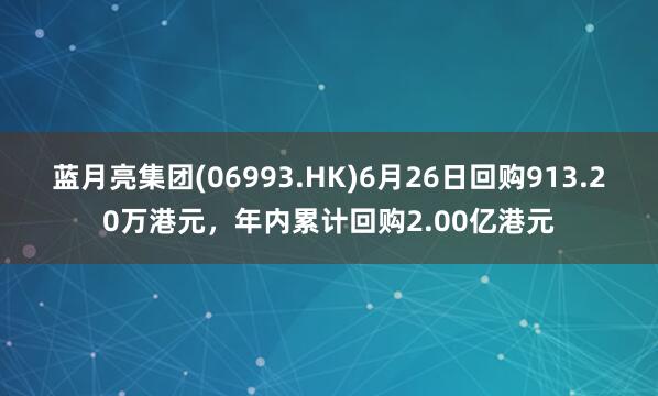 蓝月亮集团(06993.HK)6月26日回购913.20万港元，年内累计回购2.00亿港元