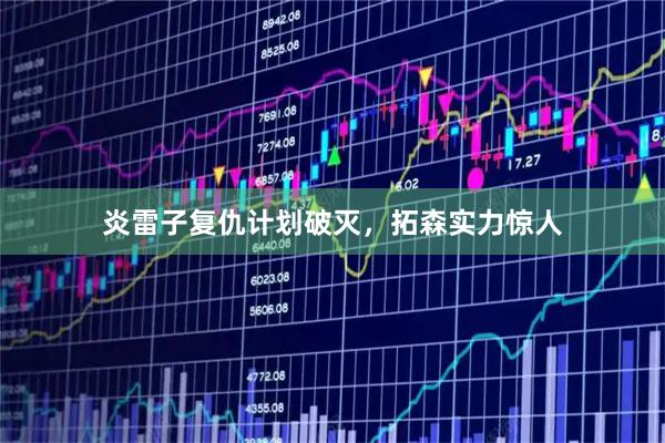 炎雷子复仇计划破灭,拓森实力惊人