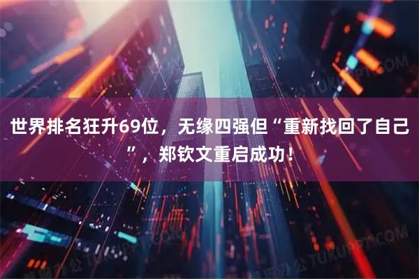 世界排名狂升69位，无缘四强但“重新找回了自己”，郑钦文重启成功！