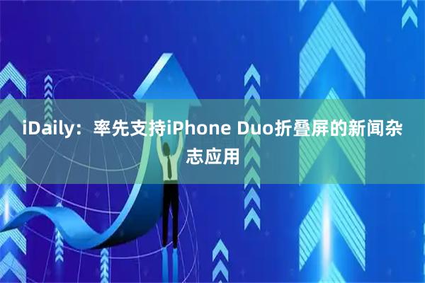 iDaily：率先支持iPhone Duo折叠屏的新闻杂志应用